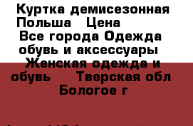 Куртка демисезонная Польша › Цена ­ 4 000 - Все города Одежда, обувь и аксессуары » Женская одежда и обувь   . Тверская обл.,Бологое г.